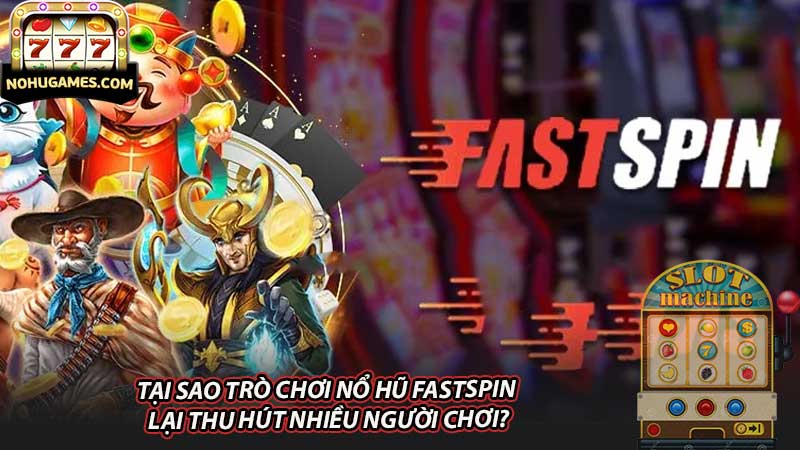 Tại sao trò chơi nổ hũ Fastspin lại thu hút nhiều người chơi?